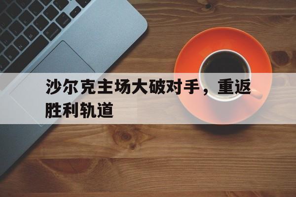 包含沙尔克主场大破对手，重返胜利轨道的词条