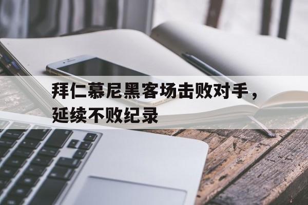 拜仁慕尼黑客场击败对手，延续不败纪录的简单介绍