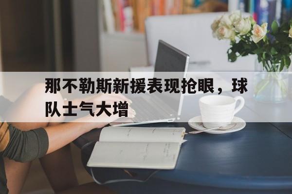 包含那不勒斯新援表现抢眼，球队士气大增的词条