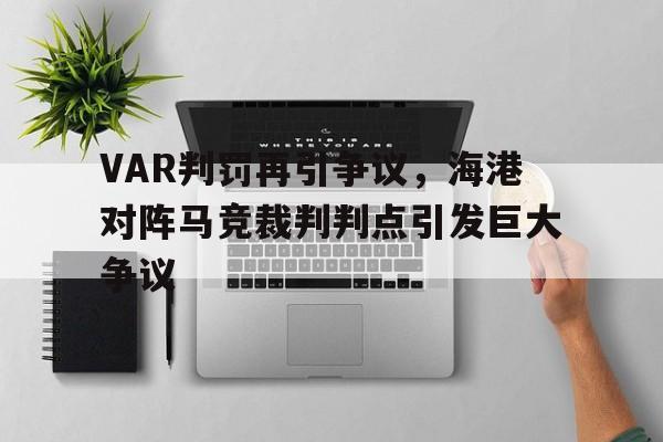 VAR判罚再引争议，海港对阵马竞裁判判点引发巨大争议