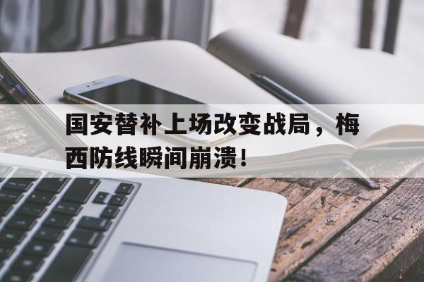 国安替补上场改变战局，梅西防线瞬间崩溃！梅西北京国安